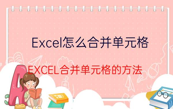 Excel怎么合并单元格 EXCEL合并单元格的方法